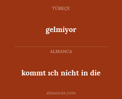 gelmiyor - kommt ıch nicht in die