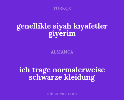 ich trage normalerweise schwarze kleidung - genellikle siyah kıyafetler giyerim