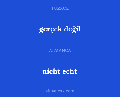 nicht echt - gerçek değil