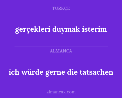gerçekleri duymak isterim - ich würde gerne die tatsachen