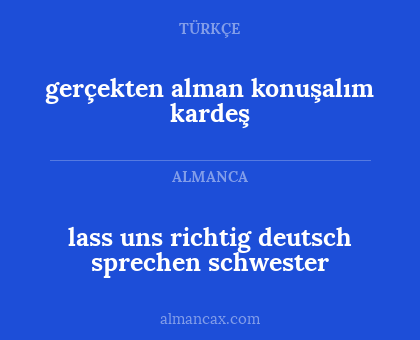 lass uns richtig deutsch sprechen
schwester - gerçekten alman konuşalım 
kardeş