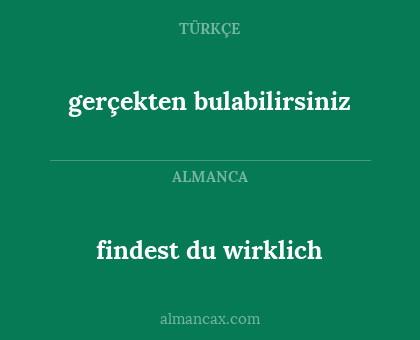 findest du wirklich - gerçekten bulabilirsiniz