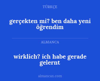 wirklich? ich habe gerade gelernt - gerçekten mi? ben daha yeni öğrendim