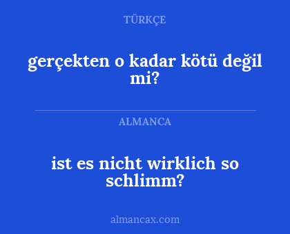 gerçekten o kadar kötü değil mi? - ist es nicht wirklich so schlimm?