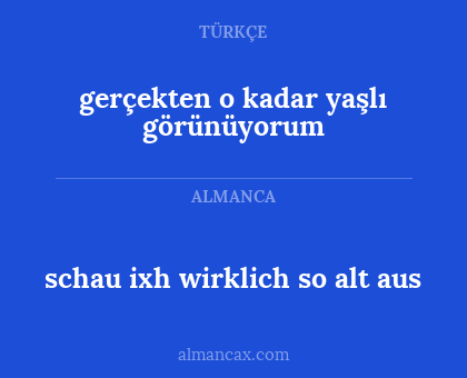 schau ixh wirklich so alt aus - gerçekten o kadar yaşlı görünüyorum