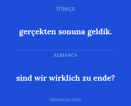sind wir wirklich zu ende? - gerçekten sonuna geldik.