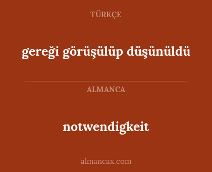 notwendigkeit - gereği görüşülüp düşünüldü