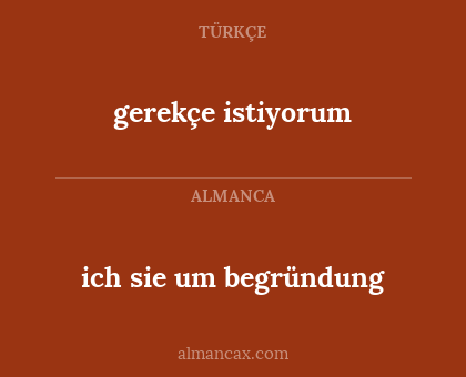 gerekçe istiyorum - ich sie um begründung