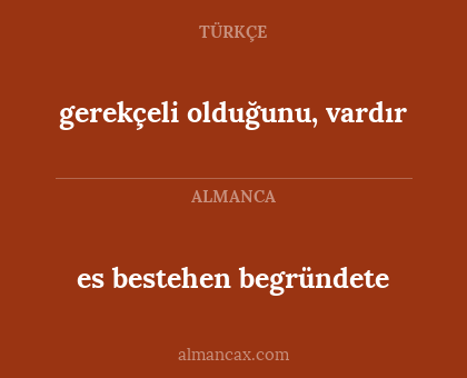 gerekçeli olduğunu, vardır - es bestehen begründete