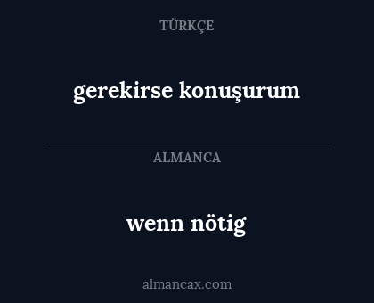 wenn nötig - gerekirse konuşurum