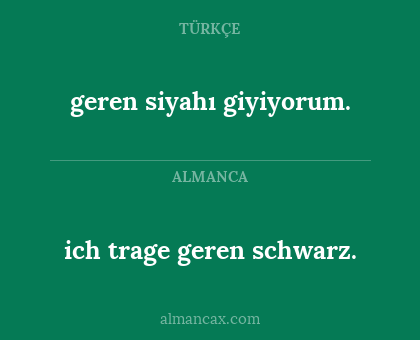 ich trage geren schwarz. - geren siyahı giyiyorum.