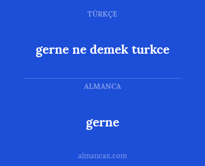 gerne - gerne ne demek turkce