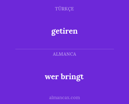 wer bringt - getiren