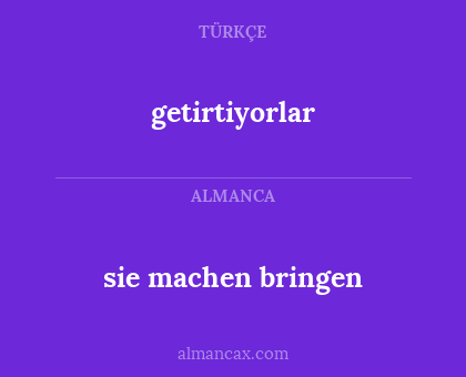getirtiyorlar - sie machen bringen