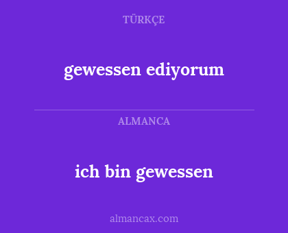 gewessen ediyorum - ich bin gewessen