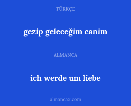 gezip geleceğim canim - ich werde um liebe