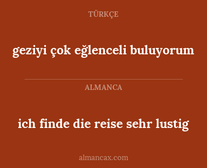 ich finde die reise sehr lustig - geziyi çok eğlenceli buluyorum