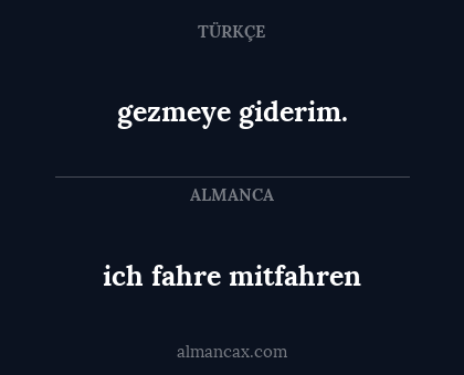 gezmeye giderim. - ich fahre mitfahren