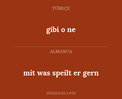 gibi o ne - mit was speilt er gern