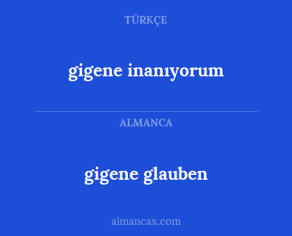 gigene glauben - gigene inanıyorum