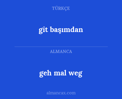 git başımdan - geh mal weg