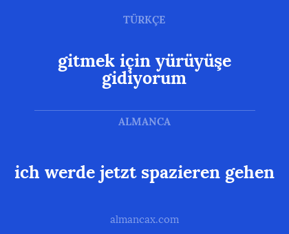 ich werde jetzt spazieren gehen - gitmek için yürüyüşe gidiyorum