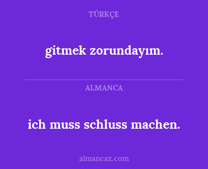 ich muss schluss machen. - gitmek zorundayım.