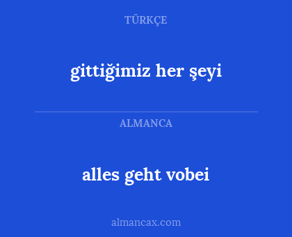 alles geht vobei - gittiğimiz her şeyi
