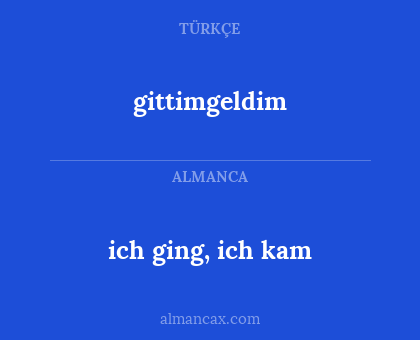 gittimgeldim - ich ging, ich kam