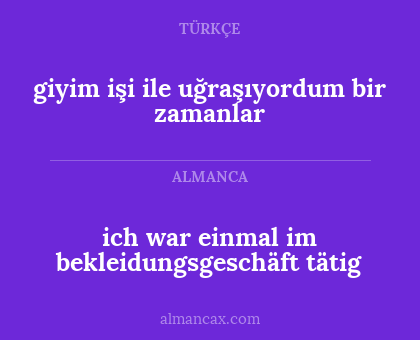 giyim işi ile uğraşıyordum bir zamanlar - ich war einmal im bekleidungsgeschäft tätig