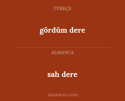 sah dere - gördüm dere