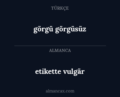 görgü
görgüsüz - etikette
vulgär