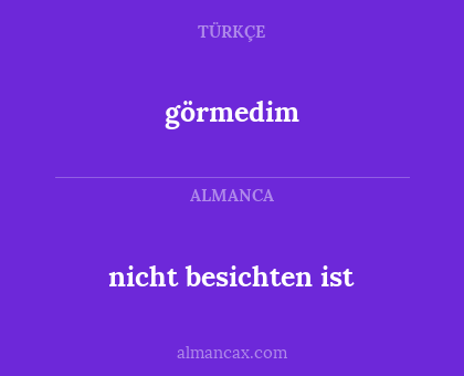 görmedim - nicht besichten ist