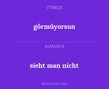 görmüyorsun - sieht man nicht