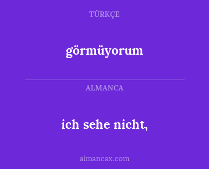görmüyorum - ich sehe nicht,
