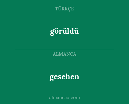 görüldü - gesehen