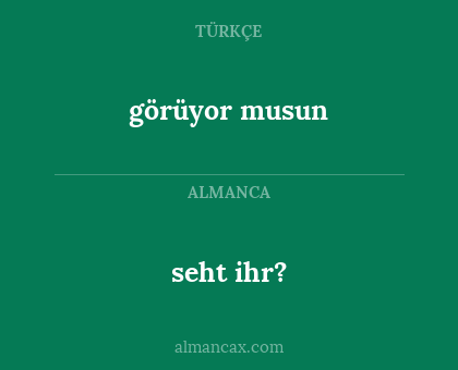 görüyor musun - seht ihr?