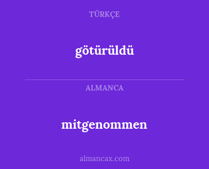 götürüldü - mitgenommen