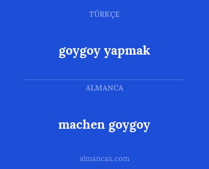 goygoy yapmak - machen goygoy