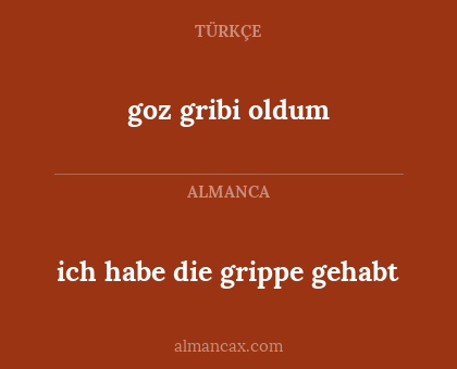goz gribi oldum - ich habe die grippe gehabt