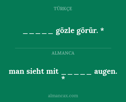 man sieht mit _____ augen. * - _____ gözle görür. *
