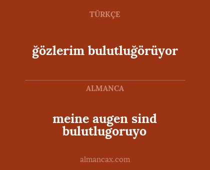 ğözlerim bulutluğörüyor - meine augen sind bulutlugoruyo