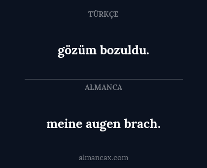gözüm bozuldu. - meine augen brach.