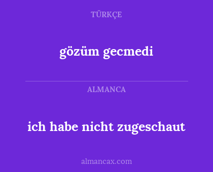 gözüm gecmedi - ich habe nicht zugeschaut
