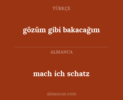 mach ich schatz - gözüm gibi bakacağım