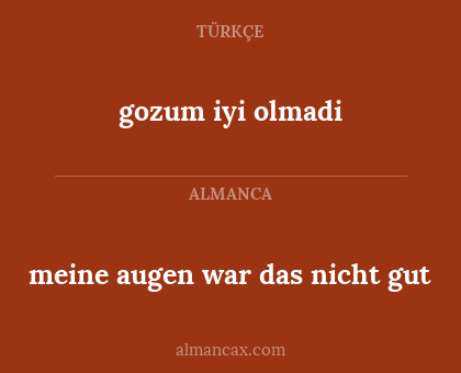 gozum iyi olmadi - meine augen war das nicht gut