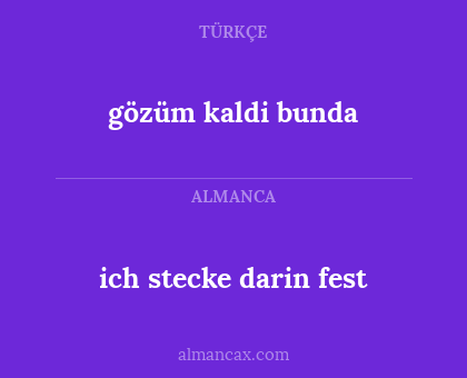 gözüm kaldi bunda - ich stecke darin fest