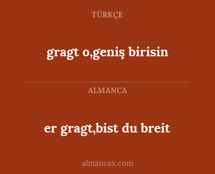 er gragt,bist du breit - gragt o,geniş birisin