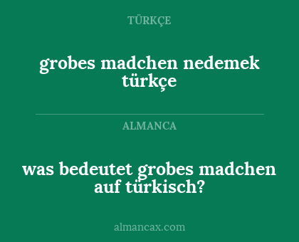 was bedeutet grobes madchen auf türkisch? - grobes madchen nedemek türkçe