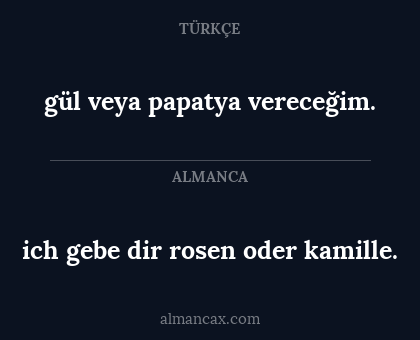 gül veya papatya vereceğim. - ich gebe dir rosen oder kamille.